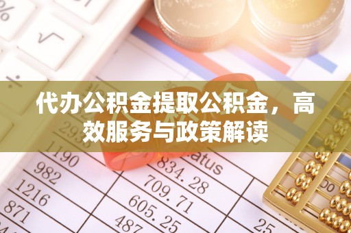 金峰代办公积金提取公积金，高效服务与政策解读