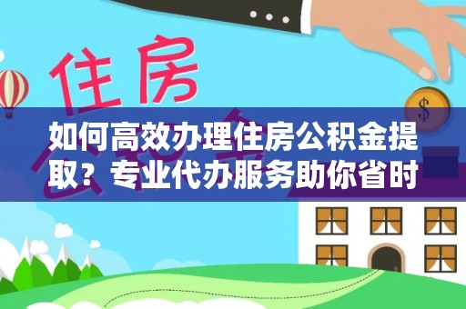 金峰如何高效办理住房公积金提取？专业代办服务助你省时省力