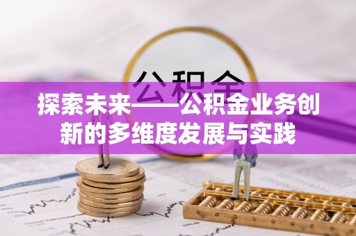 金峰探索未来——公积金业务创新的多维度发展与实践