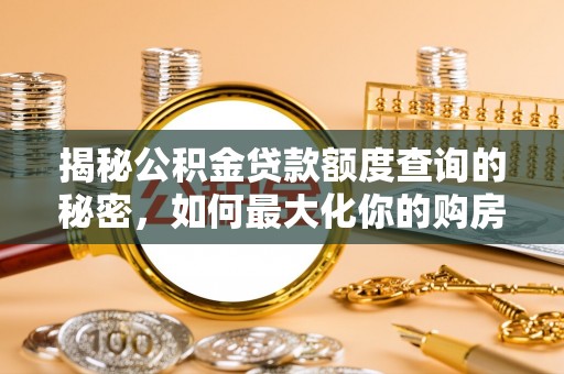金峰揭秘公积金贷款额度查询的秘密，如何最大化你的购房资金？