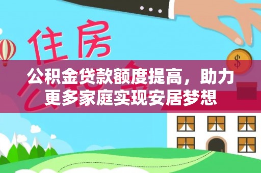 金峰公积金贷款额度提高，助力更多家庭实现安居梦想