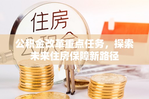 金峰公积金改革重点任务，探索未来住房保障新路径
