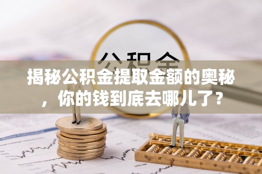 金峰揭秘公积金提取金额的奥秘，你的钱到底去哪儿了？