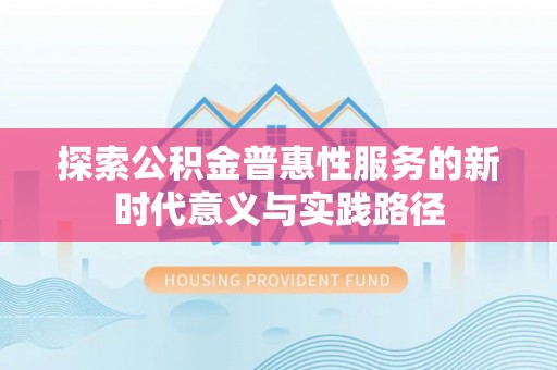金峰探索公积金普惠性服务的新时代意义与实践路径
