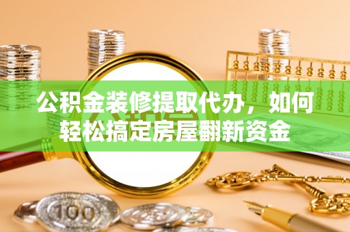 金峰公积金装修提取代办，如何轻松搞定房屋翻新资金