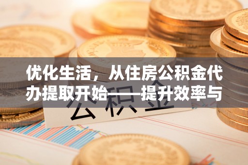 金峰优化生活，从住房公积金代办提取开始——提升效率与便捷的秘诀