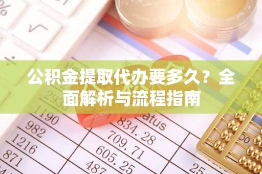 金峰公积金提取代办要多久？全面解析与流程指南