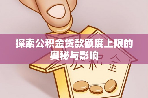 金峰探索公积金贷款额度上限的奥秘与影响