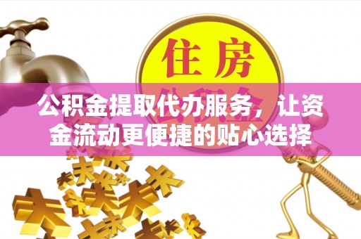 金峰公积金提取代办服务，让资金流动更便捷的贴心选择