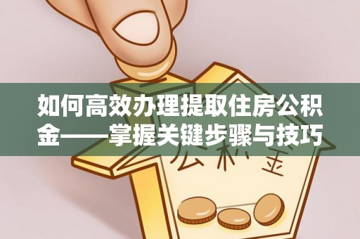 金峰如何高效办理提取住房公积金——掌握关键步骤与技巧