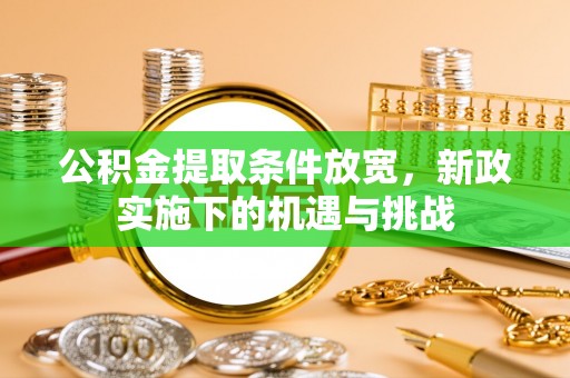 金峰公积金提取条件放宽，新政实施下的机遇与挑战