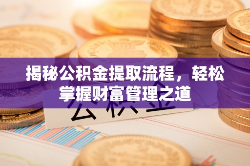 金峰揭秘公积金提取流程，轻松掌握财富管理之道