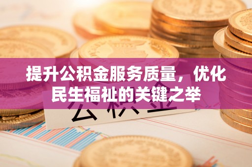 金峰提升公积金服务质量，优化民生福祉的关键之举