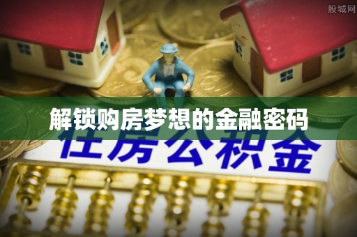 金峰解锁购房梦想的金融密码