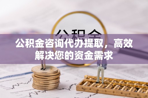金峰公积金咨询代办提取，高效解决您的资金需求