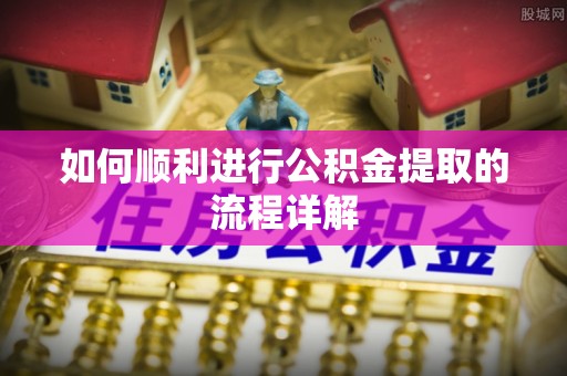金峰如何顺利进行公积金提取的流程详解