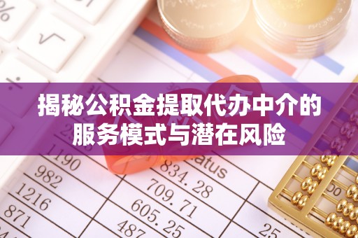 金峰揭秘公积金提取代办中介的服务模式与潜在风险