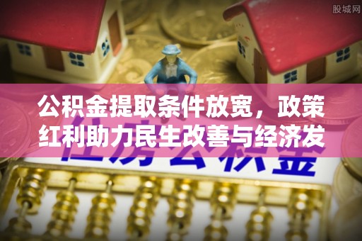 金峰公积金提取条件放宽，政策红利助力民生改善与经济发展