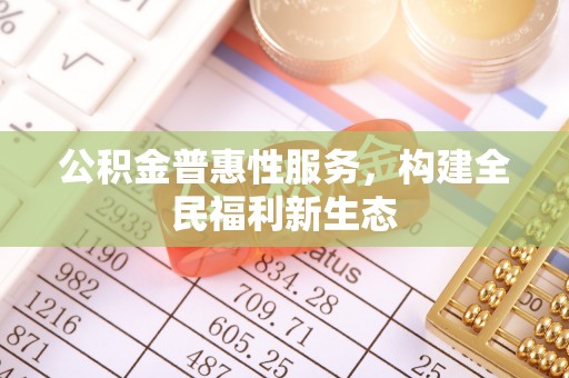 金峰公积金普惠性服务，构建全民福利新生态
