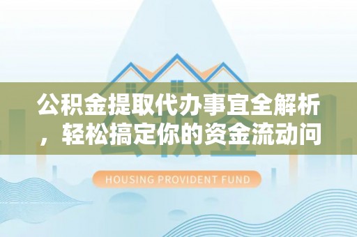 金峰公积金提取代办事宜全解析，轻松搞定你的资金流动问题