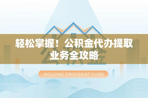 金峰轻松掌握！公积金代办提取业务全攻略