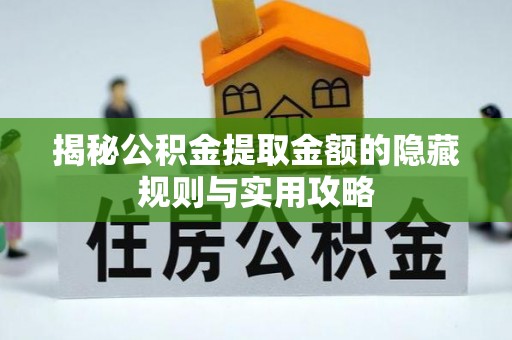 金峰揭秘公积金提取金额的隐藏规则与实用攻略