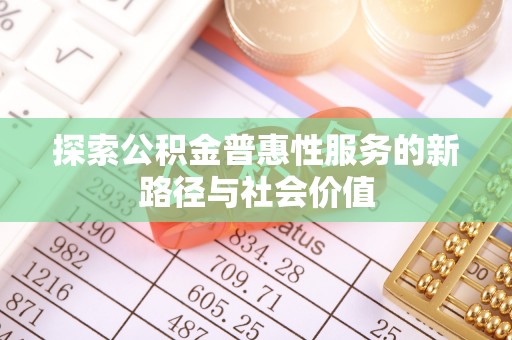 金峰探索公积金普惠性服务的新路径与社会价值