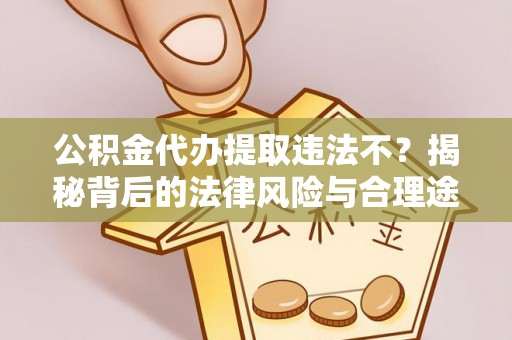 金峰公积金代办提取违法不？揭秘背后的法律风险与合理途径