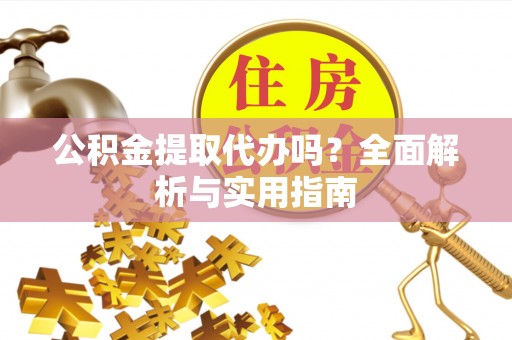 金峰公积金提取代办吗？全面解析与实用指南