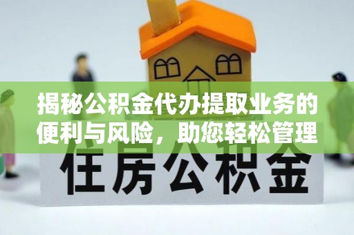 金峰揭秘公积金代办提取业务的便利与风险，助您轻松管理个人财务