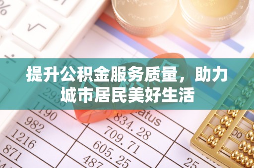 金峰提升公积金服务质量，助力城市居民美好生活