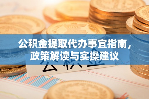 金峰公积金提取代办事宜指南，政策解读与实操建议
