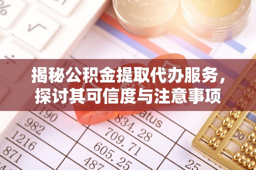 金峰揭秘公积金提取代办服务，探讨其可信度与注意事项