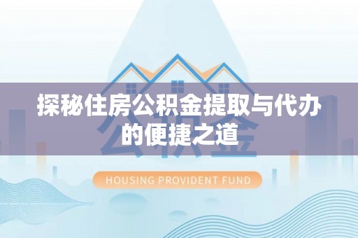 金峰探秘住房公积金提取与代办的便捷之道