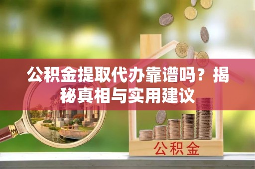 金峰公积金提取代办靠谱吗？揭秘真相与实用建议