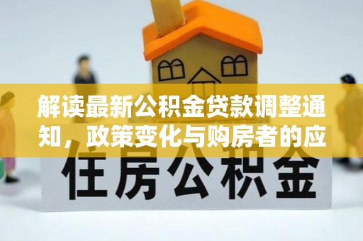 金峰解读最新公积金贷款调整通知，政策变化与购房者的应对策略