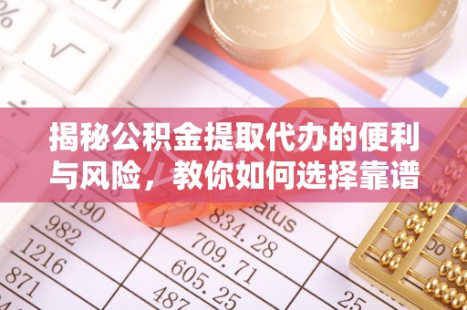金峰揭秘公积金提取代办的便利与风险，教你如何选择靠谱服务