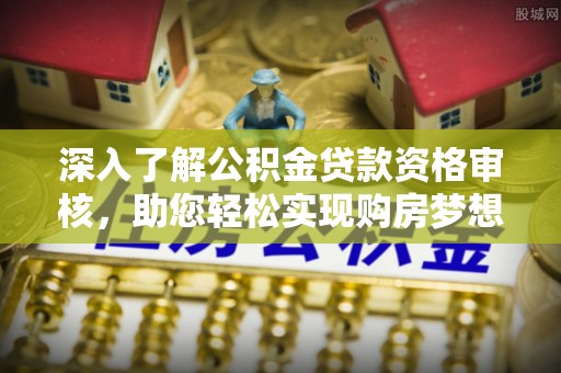 金峰深入了解公积金贷款资格审核，助您轻松实现购房梦想