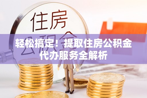 金峰轻松搞定！提取住房公积金代办服务全解析