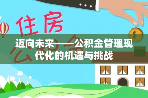 金峰迈向未来——公积金管理现代化的机遇与挑战