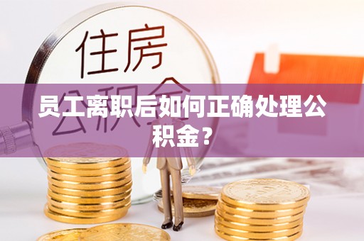 金峰员工离职后如何正确处理公积金？
