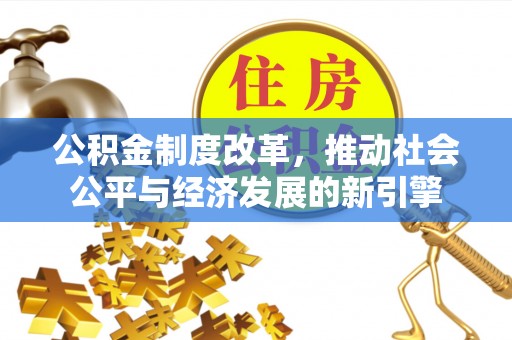 金峰公积金制度改革，推动社会公平与经济发展的新引擎
