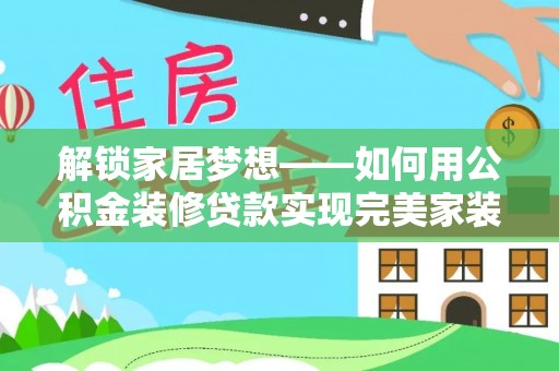 金峰解锁家居梦想——如何用公积金装修贷款实现完美家装