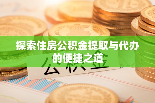 金峰探索住房公积金提取与代办的便捷之道