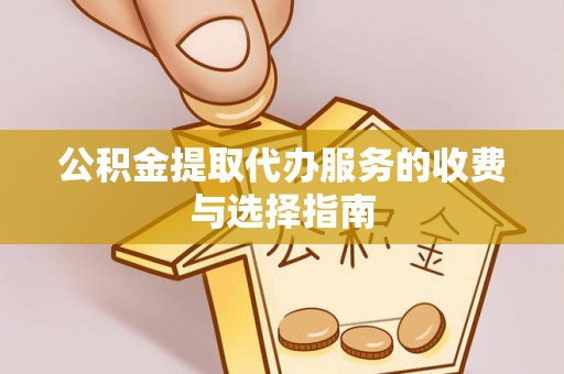 金峰公积金提取代办服务的收费与选择指南