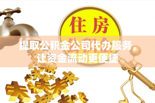 金峰提取公积金公司代办服务，让资金流动更便捷