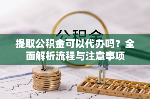金峰提取公积金可以代办吗？全面解析流程与注意事项