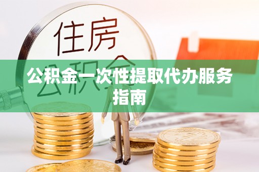 金峰公积金一次性提取代办服务指南