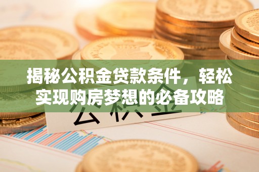 金峰揭秘公积金贷款条件，轻松实现购房梦想的必备攻略