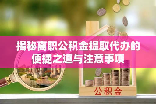 金峰揭秘离职公积金提取代办的便捷之道与注意事项